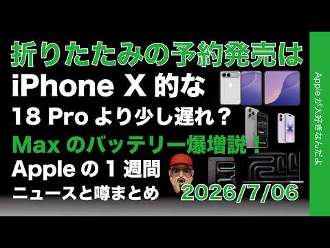 折りたたみはちょい遅れ発売？Maxの電池Max？などAppleの1週間：噂とニュースまと20260706