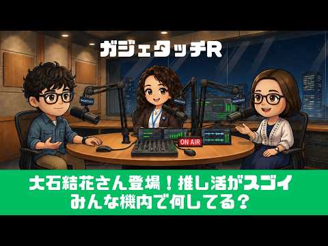 【ガジェタッチR】ep.246：大石結花さん登場！推し活がスゴイ！みんな機内で何してる？