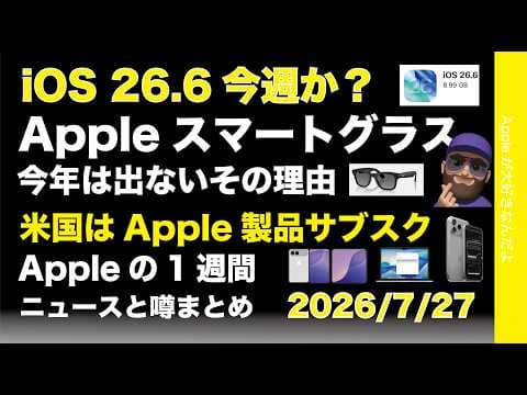 iOS26.6今週か？スマートグラス今年出ない？などAppleの1週間：噂とニュースまと20260727