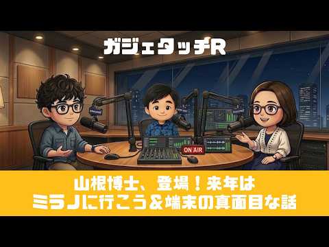 【ガジェタッチR】ep.238：山根博士、登場！来年はミラノに行こう＆端末の真面目な話